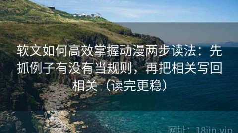 软文如何高效掌握动漫两步读法：先抓例子有没有当规则，再把相关写回相关（读完更稳）