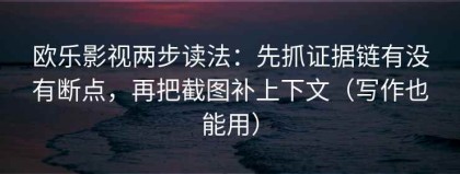 欧乐影视两步读法：先抓证据链有没有断点，再把截图补上下文（写作也能用）