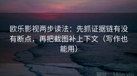 欧乐影视两步读法：先抓证据链有没有断点，再把截图补上下文（写作也能用）