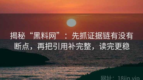 揭秘“黑料网”：先抓证据链有没有断点，再把引用补完整，读完更稳