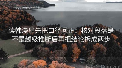 读韩漫屋先把口径回正：核对段落是不是越级推断后再把结论拆成两步