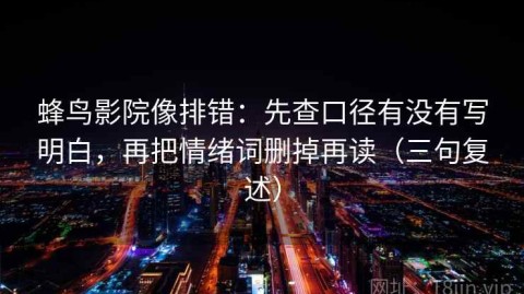 蜂鸟影院像排错：先查口径有没有写明白，再把情绪词删掉再读（三句复述）
