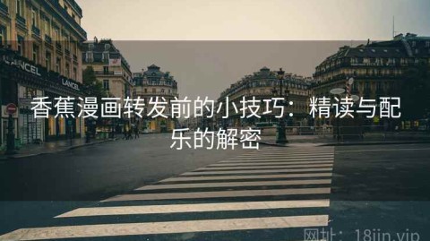 香蕉漫画转发前的小技巧：精读与配乐的解密