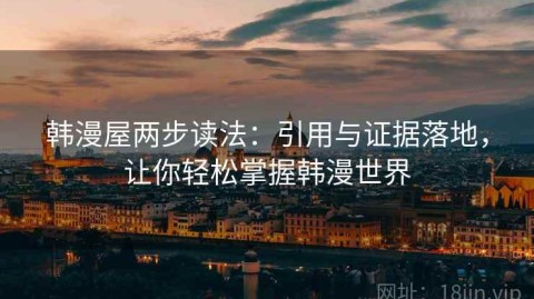 韩漫屋两步读法：引用与证据落地，让你轻松掌握韩漫世界