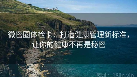 微密圈体检卡：打造健康管理新标准，让你的健康不再是秘密