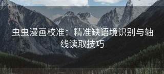 虫虫漫画校准：精准缺语境识别与轴线读取技巧
