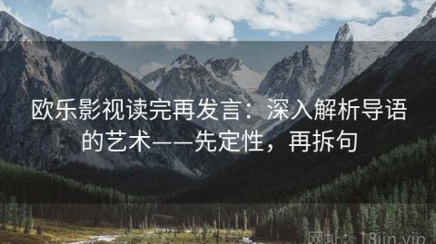 欧乐影视读完再发言：深入解析导语的艺术——先定性，再拆句