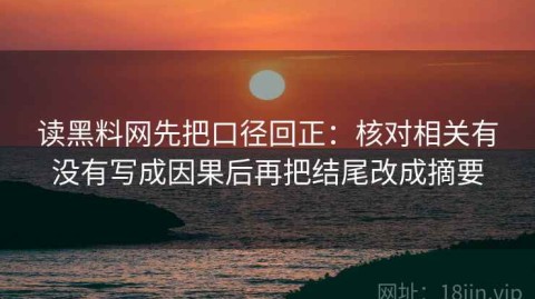 读黑料网先把口径回正：核对相关有没有写成因果后再把结尾改成摘要