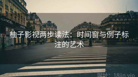 柚子影视两步读法：时间窗与例子标注的艺术