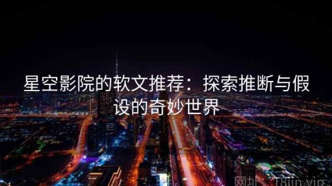 星空影院的软文推荐：探索推断与假设的奇妙世界