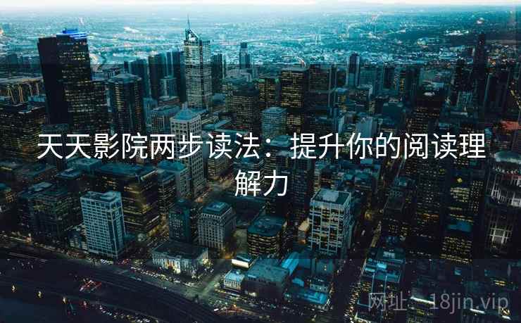 天天影院两步读法:提升你的阅读理解力 天天影院两步读法:提升你的阅读理解力