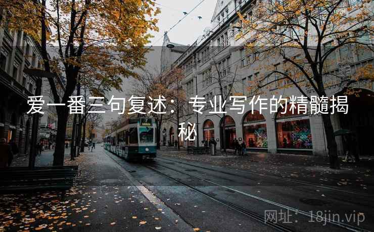 爱一番三句复述:专业写作的精髓揭秘 爱一番三句复述:专业写作的精髓揭秘