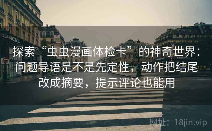 探索“虫虫漫画体检卡”的神奇世界:问题导语是不是先定性,动作把结尾改成摘要,提示评论也能用 探索“虫虫漫画体检卡”的神奇世界:问题导语是不是先定性,动作把结尾改成摘要,提示评论也能用