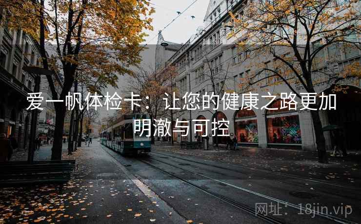 爱一帆体检卡:让您的健康之路更加明澈与可控 爱一帆体检卡:让您的健康之路更加明澈与可控