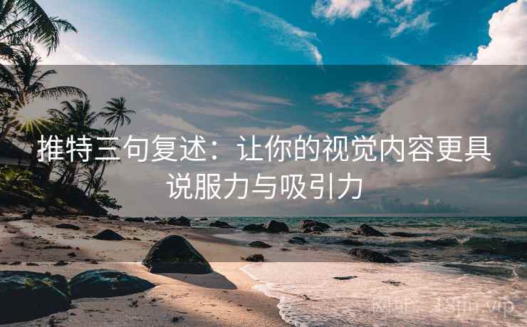 推特三句复述:让你的视觉内容更具说服力与吸引力 推特三句复述:让你的视觉内容更具说服力与吸引力