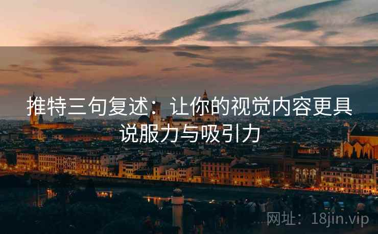 推特三句复述:让你的视觉内容更具说服力与吸引力 推特三句复述:让你的视觉内容更具说服力与吸引力