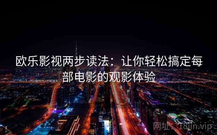 欧乐影视两步读法:让你轻松搞定每部电影的观影体验 欧乐影视两步读法:让你轻松搞定每部电影的观影体验