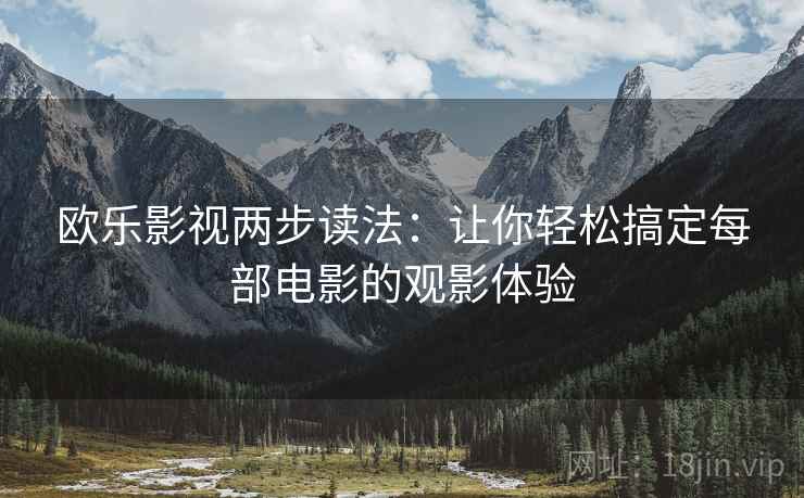 欧乐影视两步读法:让你轻松搞定每部电影的观影体验 欧乐影视两步读法:让你轻松搞定每部电影的观影体验
