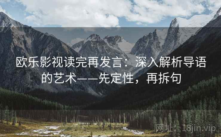 欧乐影视读完再发言:深入解析导语的艺术——先定性,再拆句 欧乐影视读完再发言:深入解析导语的艺术——先定性,再拆句