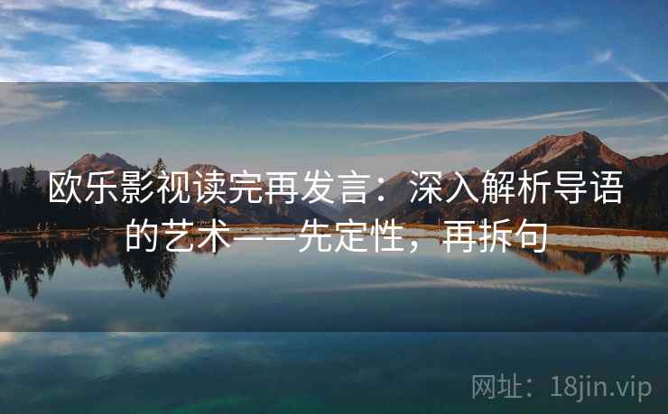 欧乐影视读完再发言:深入解析导语的艺术——先定性,再拆句 欧乐影视读完再发言:深入解析导语的艺术——先定性,再拆句