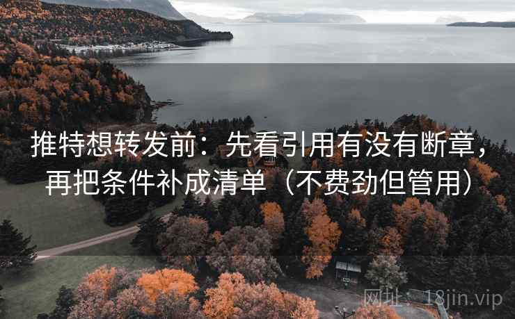 推特想转发前:先看引用有没有断章,再把条件补成清单(不费劲但管用) 推特想转发前:先看引用有没有断章,再把条件补成清单(不费劲但管用)