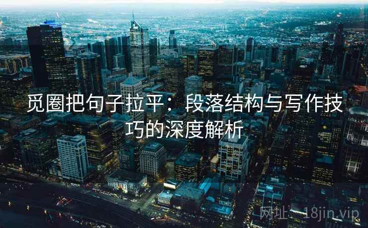 觅圈把句子拉平:段落结构与写作技巧的深度解析 觅圈把句子拉平:段落结构与写作技巧的深度解析