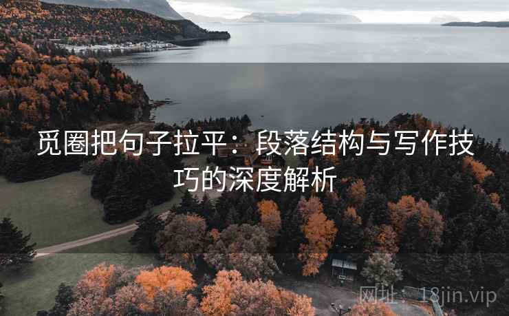 觅圈把句子拉平:段落结构与写作技巧的深度解析 觅圈把句子拉平:段落结构与写作技巧的深度解析