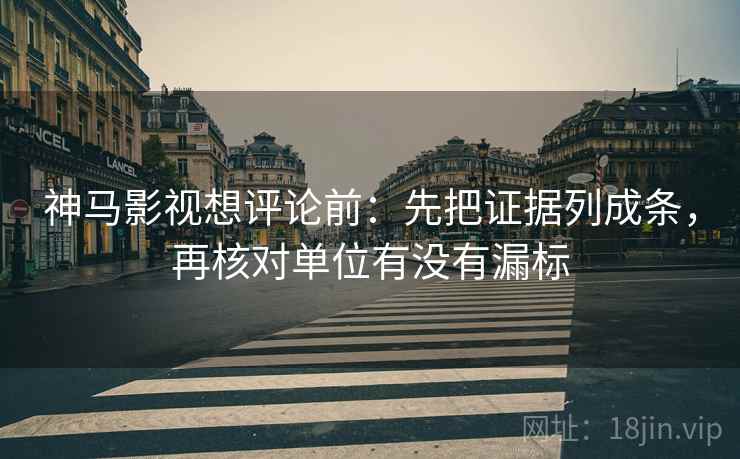 神马影视想评论前:先把证据列成条,再核对单位有没有漏标 神马影视想评论前:先把证据列成条,再核对单位有没有漏标