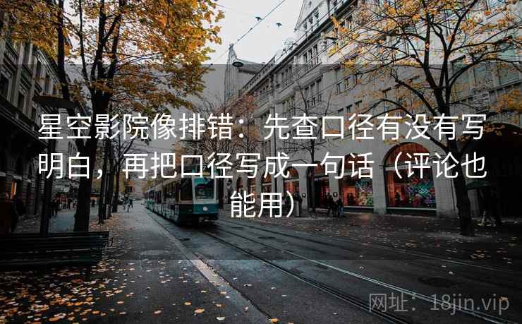 星空影院像排错:先查口径有没有写明白,再把口径写成一句话(评论也能用) 星空影院像排错:先查口径有没有写明白,再把口径写成一句话(评论也能用)