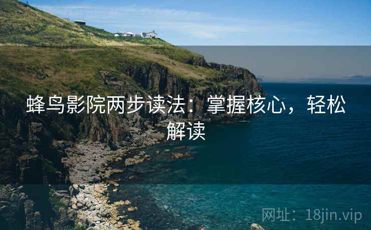 蜂鸟影院两步读法:掌握核心,轻松解读 蜂鸟影院两步读法:掌握核心,轻松解读