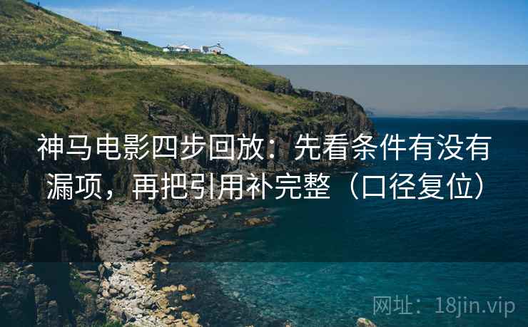 神马电影四步回放:先看条件有没有漏项,再把引用补完整(口径复位) 神马电影四步回放:先看条件有没有漏项,再把引用补完整(口径复位)
