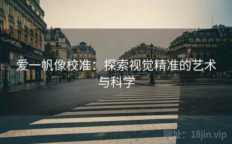 爱一帆像校准:探索视觉精准的艺术与科学 爱一帆像校准:探索视觉精准的艺术与科学