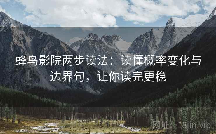 蜂鸟影院两步读法：读懂概率变化与边界句，让你读完更稳