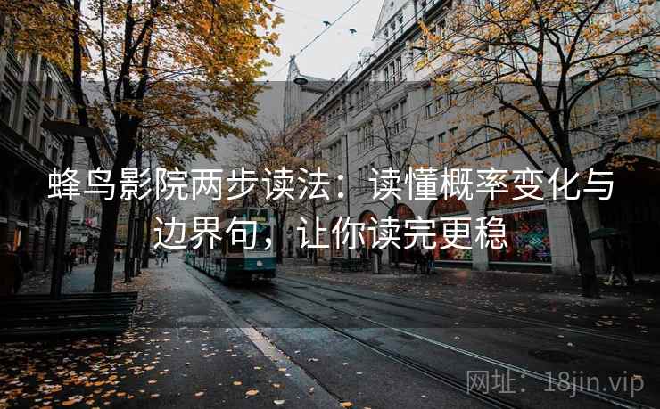 蜂鸟影院两步读法：读懂概率变化与边界句，让你读完更稳