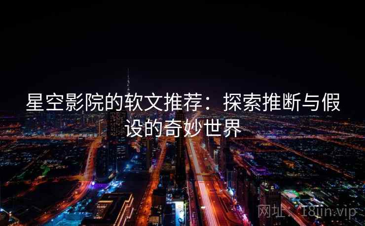星空影院的软文推荐：探索推断与假设的奇妙世界