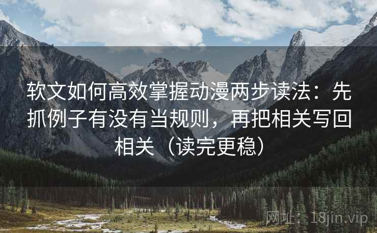 软文如何高效掌握动漫两步读法：先抓例子有没有当规则，再把相关写回相关（读完更稳）