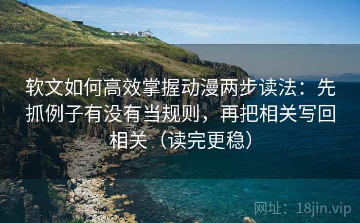软文如何高效掌握动漫两步读法：先抓例子有没有当规则，再把相关写回相关（读完更稳）