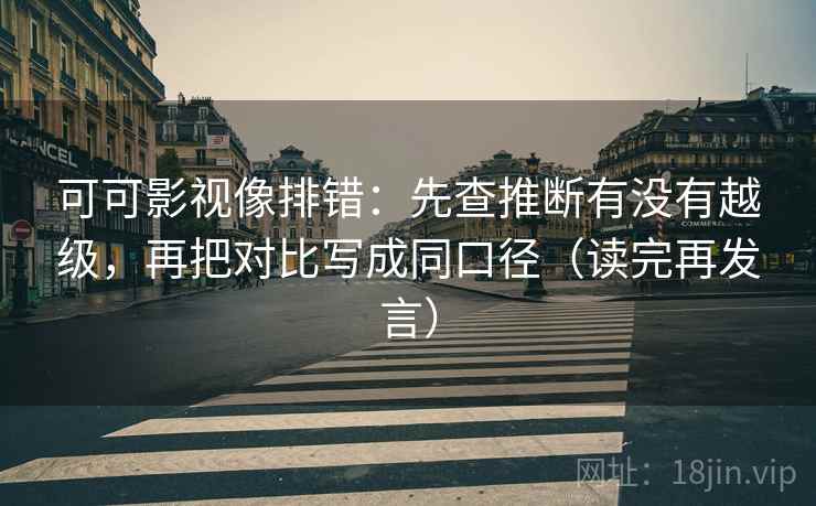 可可影视像排错:先查推断有没有越级,再把对比写成同口径(读完再发言) 可可影视像排错:先查推断有没有越级,再把对比写成同口径(读完再发言)