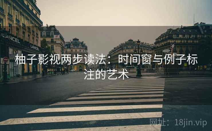柚子影视两步读法:时间窗与例子标注的艺术 柚子影视两步读法:时间窗与例子标注的艺术