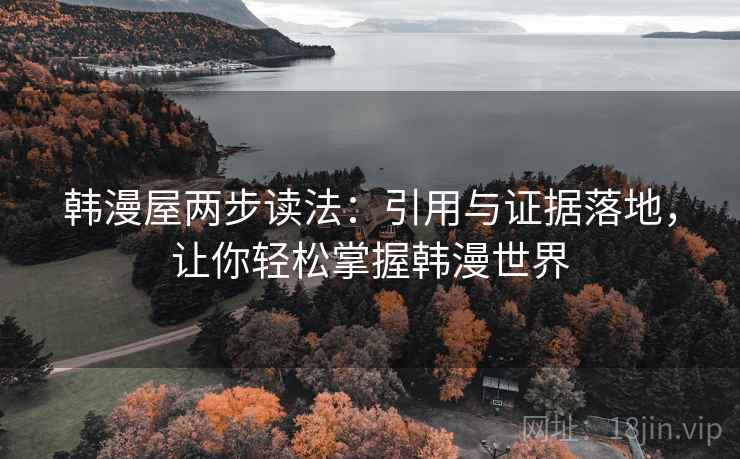韩漫屋两步读法：引用与证据落地，让你轻松掌握韩漫世界