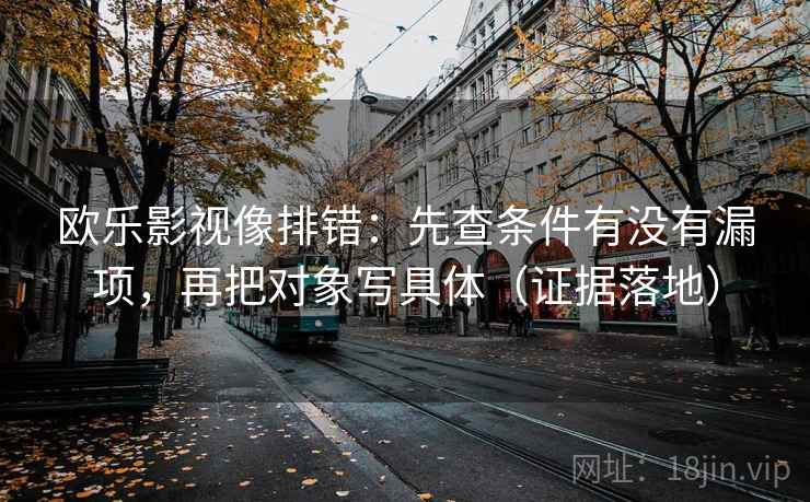 欧乐影视像排错:先查条件有没有漏项,再把对象写具体(证据落地) 欧乐影视像排错:先查条件有没有漏项,再把对象写具体(证据落地)