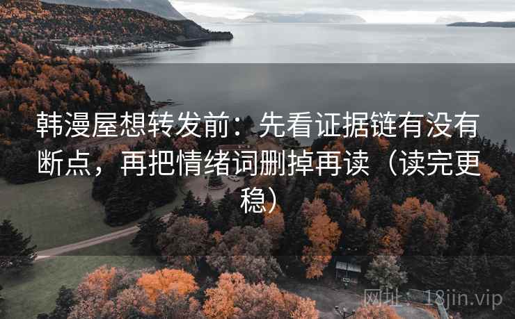 韩漫屋想转发前:先看证据链有没有断点,再把情绪词删掉再读(读完更稳) 韩漫屋想转发前:先看证据链有没有断点,再把情绪词删掉再读(读完更稳)