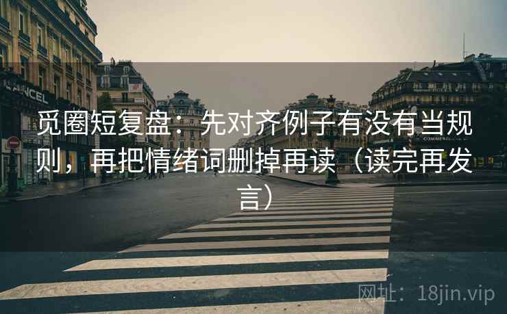 觅圈短复盘:先对齐例子有没有当规则,再把情绪词删掉再读(读完再发言) 觅圈短复盘:先对齐例子有没有当规则,再把情绪词删掉再读(读完再发言)
