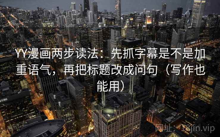 YY漫画两步读法:先抓字幕是不是加重语气,再把标题改成问句(写作也能用) YY漫画两步读法:先抓字幕是不是加重语气,再把标题改成问句(写作也能用)