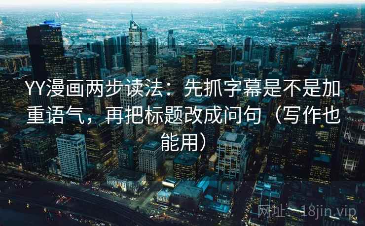 YY漫画两步读法:先抓字幕是不是加重语气,再把标题改成问句(写作也能用) YY漫画两步读法:先抓字幕是不是加重语气,再把标题改成问句(写作也能用)