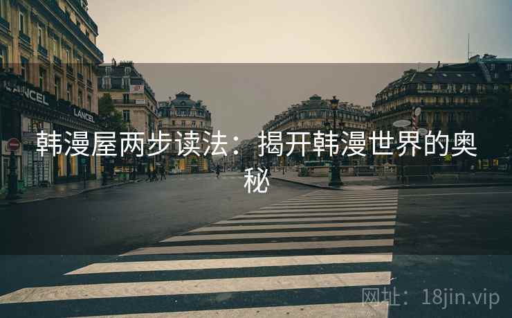 韩漫屋两步读法:揭开韩漫世界的奥秘 韩漫屋两步读法:揭开韩漫世界的奥秘
