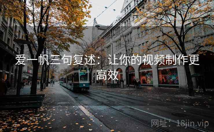 爱一帆三句复述：让你的视频制作更高效