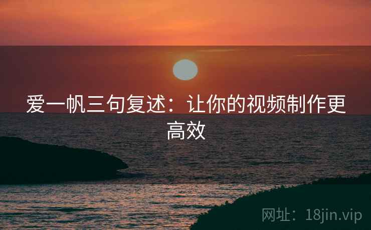 爱一帆三句复述：让你的视频制作更高效