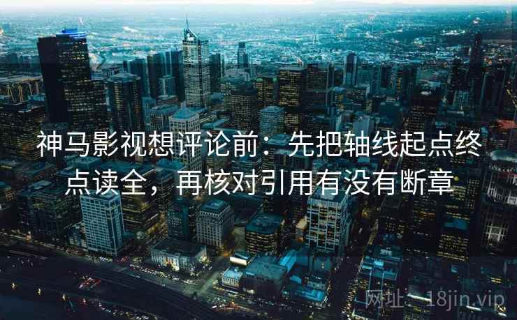 神马影视想评论前:先把轴线起点终点读全,再核对引用有没有断章 神马影视想评论前:先把轴线起点终点读全,再核对引用有没有断章
