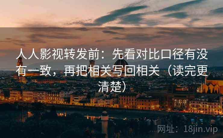 人人影视转发前:先看对比口径有没有一致,再把相关写回相关(读完更清楚) 人人影视转发前:先看对比口径有没有一致,再把相关写回相关(读完更清楚)